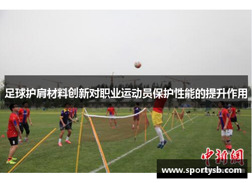 足球护肩材料创新对职业运动员保护性能的提升作用